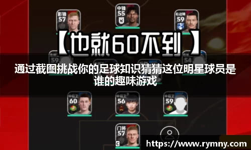 通过截图挑战你的足球知识猜猜这位明星球员是谁的趣味游戏