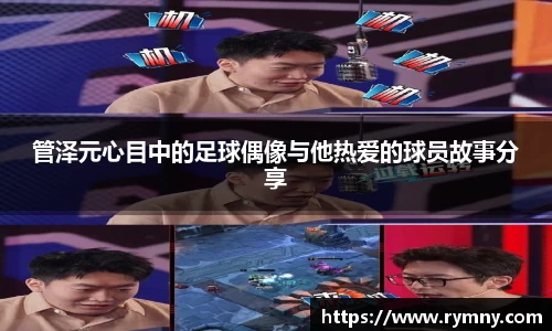管泽元心目中的足球偶像与他热爱的球员故事分享