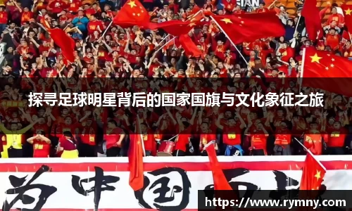 探寻足球明星背后的国家国旗与文化象征之旅