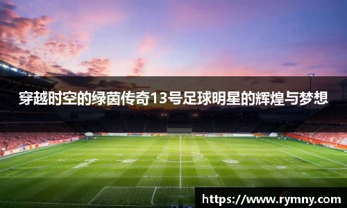 穿越时空的绿茵传奇13号足球明星的辉煌与梦想